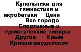 Купальники для гимнастики и акробатики  › Цена ­ 1 500 - Все города Спортивные и туристические товары » Другое   . Крым,Красногвардейское